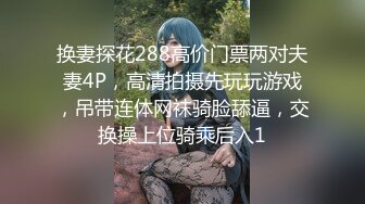 换妻探花288高价门票两对夫妻4P，高清拍摄先玩玩游戏，吊带连体网袜骑脸舔逼，交换操上位骑乘后入1