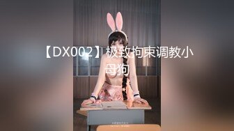 【DX002】极致拘束调教小母狗