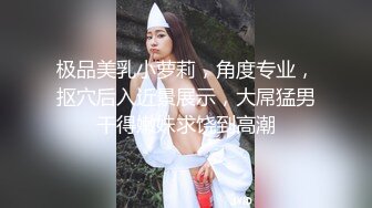 极品美乳小萝莉，角度专业，抠穴后入近景展示，大屌猛男干得嫩妹求饶到高潮