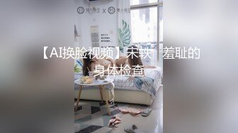 【AI换脸视频】宋轶   羞耻的身体检查