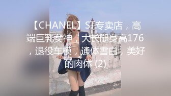 【CHANEL】ST专卖店，高端巨乳女神，大长腿身高176，退役车模，通体雪白，美好的肉体 (2)