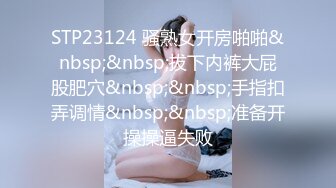 STP23124 骚熟女开房啪啪&nbsp;&nbsp;拔下内裤大屁股肥穴&nbsp;&nbsp;手指扣弄调情&nbsp;&nbsp;准备开操操逼失败