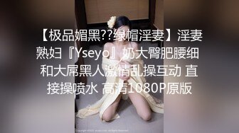 【极品媚黑??绿帽淫妻】淫妻熟妇『Yseyo』奶大臀肥腰细 和大屌黑人激情乱操互动 直接操喷水 高清1080P原版