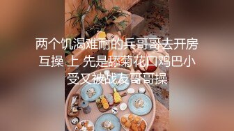 两个饥渴难耐的兵哥哥去开房互操 上 先是舔菊花口鸡巴小受又被战友哥哥操