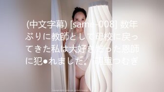 (中文字幕) [same-008] 数年ぶりに教師として母校に戻ってきた私は大好きだった恩師に犯●れました。 明里つむぎ