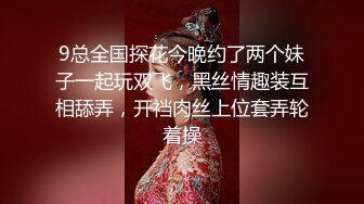 9总全国探花今晚约了两个妹子一起玩双飞，黑丝情趣装互相舔弄，开裆肉丝上位套弄轮着操