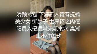 娇颜尤物 下海新人青春抚媚美少女 御梦子 世界杯之肉偿 阳具入侵湿嫩无毛蜜穴 高潮止不住颤动