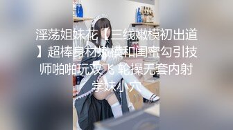 淫荡姐妹花【三线嫩模初出道】超棒身材嫩模和闺蜜勾引技师啪啪玩双飞 轮操无套内射学妹小穴