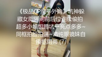 《极品CP魔手外购》坑神躲藏女厕隔间前后位连续偸拍 超多小姐姐蹲坑→亮点多多~同框拍脸拍逼~清纯眼镜妹自摸抠阴蒂 (7)