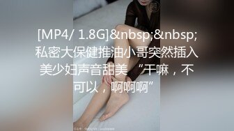 [MP4/ 1.8G]&nbsp;&nbsp;私密大保健推油小哥突然插入美少妇声音甜美 “干嘛，不可以，啊啊啊”