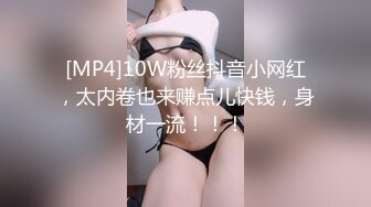 [MP4]10W粉丝抖音小网红，太内卷也来赚点儿快钱，身材一流！！！