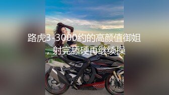 路虎3-3000约的高颜值御姐，射完舔硬再继续操