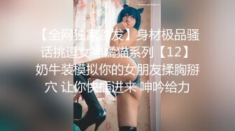 【全网独家首发】身材极品骚话挑逗女神橘猫系列【12】奶牛装模拟你的女朋友揉胸掰穴 让你快插进来 呻吟给力