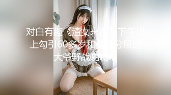 对白有趣《渣女来袭》下午山上勾引60多岁和老伴分居的大爷野战啪啪啪