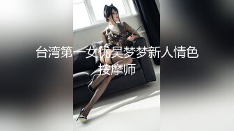 台湾第一女优吴梦梦新人情色按摩师