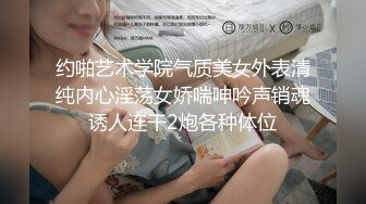 约啪艺术学院气质美女外表清纯内心淫荡女娇喘呻吟声销魂诱人连干2炮各种体位