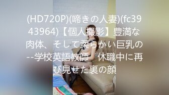 (HD720P)(啼きの人妻)(fc3943964)【個人撮影】豊満な肉体、そして柔らかい巨乳の--学校英語教師　休職中に再び見せた裏の顔