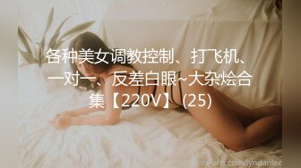 各种美女调教控制、打飞机、一对一、反差白眼~大杂烩合集【220V】 (25)