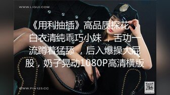 《用利抽插》高品质探花 ，白衣清纯乖巧小妹 ，舌功一流蹲着猛舔 ，后入爆操大屁股，奶子晃动1080P高清横版