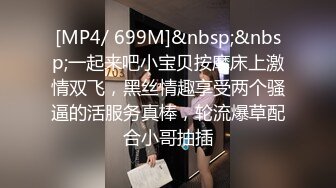 [MP4/ 699M]&nbsp;&nbsp;一起来吧小宝贝按摩床上激情双飞，黑丝情趣享受两个骚逼的活服务真棒，轮流爆草配合小哥抽插