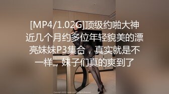 [MP4/1.02G]顶级约啪大神近几个月约多位年轻貌美的漂亮妹妹P3集合，真实就是不一样，妹子们真的爽到了