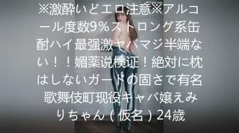 ※激酔いどエロ注意※アルコール度数9％ストロング系缶酎ハイ最强激ヤバマジ半端ない！！媚薬说検证！絶対に枕はしないガードの固さで有名 歌舞伎町现役キャバ嬢えみりちゃん（仮名）24歳