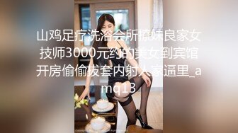 山鸡足疗洗浴会所撩妹良家女技师3000元约的美女到宾馆开房偷偷拔套内射人家逼里_amq13