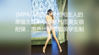 [MP4/ 1.12G] 米拉和主人的幸福生活娇小身材气质美女很耐操，黑色丝袜情趣装学生制服