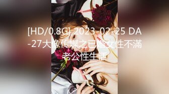 [HD/0.8G] 2023-02-25 DA-27大像传媒之已婚女性不滿老公性生活