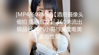 [MP4/607MB]【酒店摄像头偷拍 重磅首发】 360未流出极品台 帅气小哥与女友唯美多炮性爱