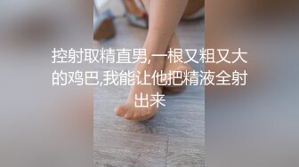 控射取精直男,一根又粗又大的鸡巴,我能让他把精液全射出来