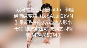 ✨双马尾粉色可爱Lolita✨卡哇伊清纯萝莉〖LepALuli2kVN〗最新私拍 边玩边做人形小母狗 被肥宅压可 被操的叫爸爸[MP4/852MB]