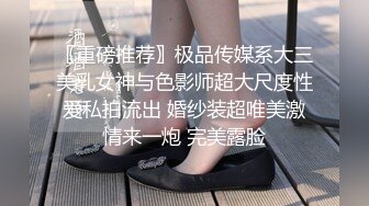 〖重磅推荐〗极品传媒系大三美乳女神与色影师超大尺度性爱私拍流出 婚纱装超唯美激情来一炮 完美露脸