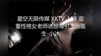 星空无限传媒 XKTV-113 双重性格女老师诱惑勾引主治医生-小沐