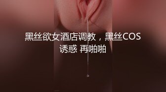 黑丝欲女酒店调教，黑丝COS诱惑 再啪啪