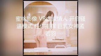 蜜桃影像 VR虚拟情人 开启骚逼模式 任你指挥 巨乳女神孟若羽