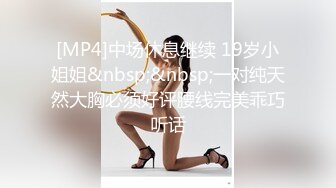 [MP4]中场休息继续 19岁小姐姐&nbsp;&nbsp;一对纯天然大胸必须好评腰线完美乖巧听话