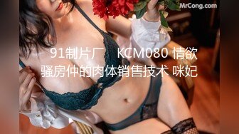 ✿91制片厂✿ KCM080 情欲骚房仲的肉体销售技术 咪妃