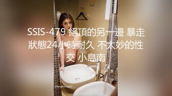 SSIS-479 絕頂的另一邊 暴走狀態24小時耐久 不太妙的性交 小島南