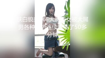 肤白貌美36E大胸美女被大屌男各种姿势连续爆插了50多分钟