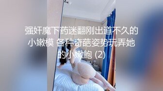 强奸魔下药迷翻刚出道不久的小嫩模 各种奇葩姿势玩弄她的小嫩鲍 (2)