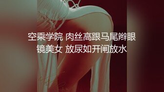 空乘学院 肉丝高跟马尾辫眼镜美女 放尿如开闸放水