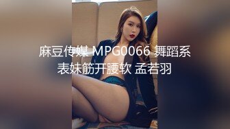 麻豆传媒 MPG0066 舞蹈系表妹筋开腰软 孟若羽