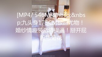 [MP4/ 546M]&nbsp;&nbsp;九头身175CM极品尤物！婚纱情趣装激情操逼！掰开屁股舔菊花