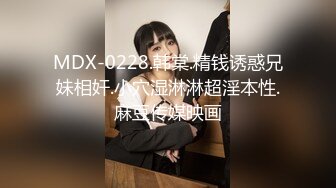 MDX-0228.韩棠.精钱诱惑兄妹相奸.小穴湿淋淋超淫本性.麻豆传媒映画