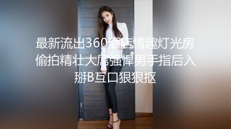 最新流出360酒店情趣灯光房偷拍精壮大屌强悍男手指后入掰B互口狠狠抠