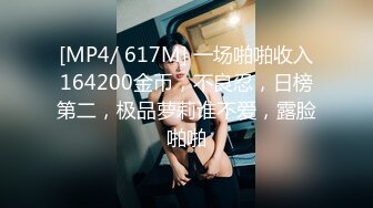 [MP4/ 617M] 一场啪啪收入164200金币，不良忍，日榜第二，极品萝莉谁不爱，露脸啪啪