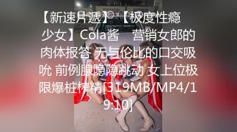 【新速片遞】 【极度性瘾❤️少女】Cola酱✨ 营销女郎的肉体报答 无与伦比的口交吸吮 前例腺隐隐跳动 女上位极限爆桩榨精[319MB/MP4/19:10]