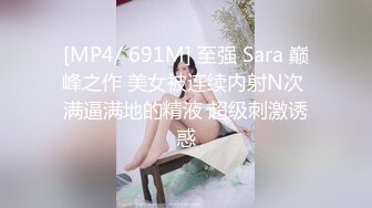 [MP4/ 691M] 至强 Sara 巅峰之作 美女被连续内射N次 满逼满地的精液 超级刺激诱惑