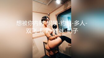 想被你内射-同学-约炮-多人-双飞-巨乳-丝袜-奶子